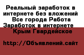 Реальный заработок в интернете без вложений! - Все города Работа » Заработок в интернете   . Крым,Гвардейское